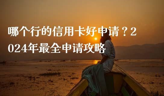 哪个行的信用卡好申请?2024年最全申请攻略_财务管理_第1张_金融监管_融资担保_财务管理_股权投资 哪个行的信用卡好申请?2024年最全申请攻略_https://wap.lxcailiao.com_财务管理_第1张