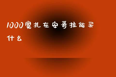 1000宽扎在安哥拉能买什么_https://wap.lxcailiao.com_股权投资_第1张
