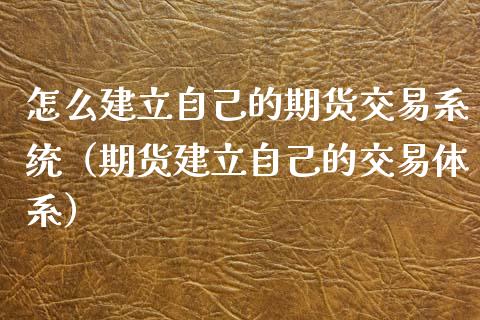 怎么建立自己的期货交易系统（期货建立自己的交易体系）_https://wap.lxcailiao.com_股权投资_第1张