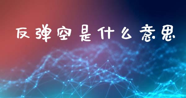 反弹空是什么意思_https://wap.lxcailiao.com_金融监管_第1张
