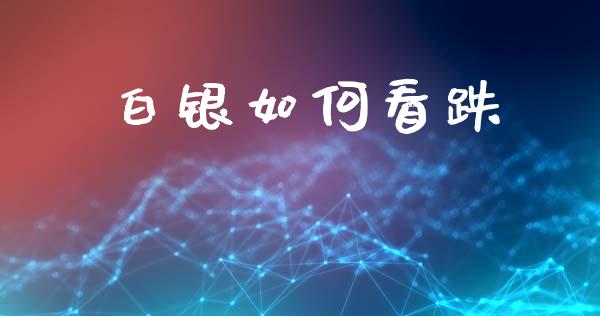 白银如何看跌_https://wap.lxcailiao.com_金融监管_第1张