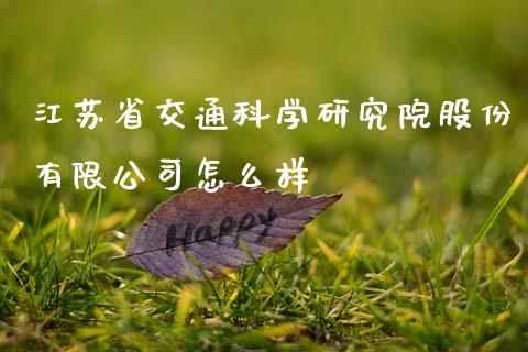 江苏省交通科学研究院股份有限公司怎么样_https://wap.lxcailiao.com_股权投资_第1张