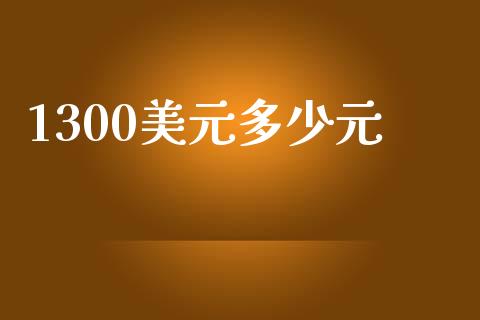 1300美元多少元_https://wap.lxcailiao.com_股权投资_第1张
