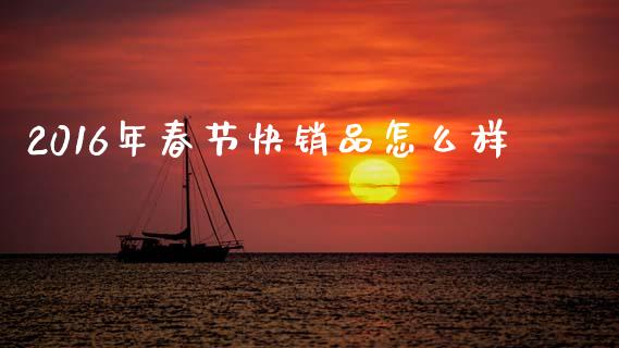 2016年春节快销品怎么样_https://wap.lxcailiao.com_股权投资_第1张
