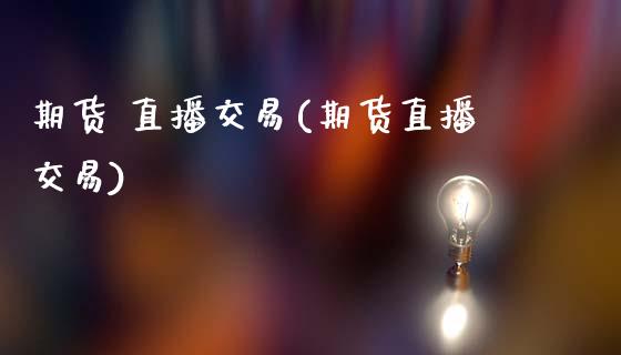 期货 直播交易(期货直播交易)_融资担保_第1张_金融监管_融资担保_财务管理_股权投资 期货 直播交易(期货直播交易)_https://wap.lxcailiao.com_融资担保_第1张