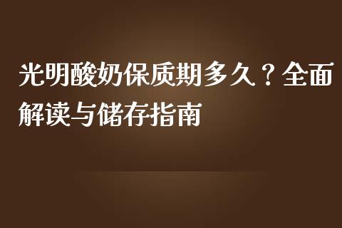光明酸奶保质期多久？全面解读与储存指南_https://wap.lxcailiao.com_金融监管_第1张