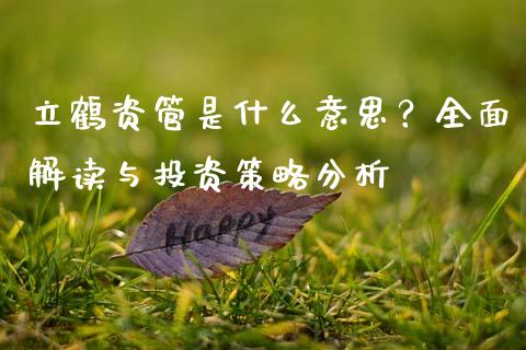 立鹤资管是什么意思？全面解读与投资策略分析_https://wap.lxcailiao.com_金融监管_第1张