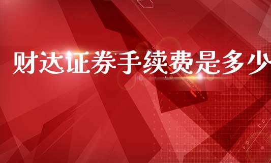 财达证券手续费是多少_https://wap.lxcailiao.com_财务管理_第1张