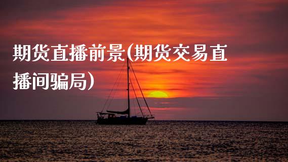期货直播前景(期货交易直播间骗局)_股权投资_第1张_金融监管_融资担保_财务管理_股权投资 期货直播前景(期货交易直播间骗局)_https://wap.lxcailiao.com_股权投资_第1张
