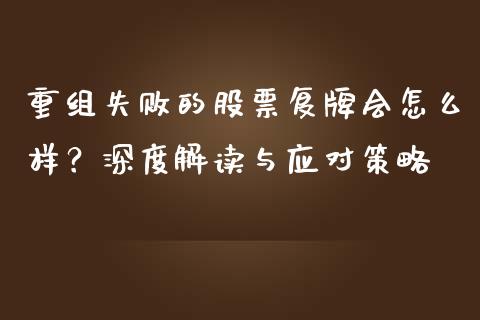重组失败的股票复牌会怎么样？深度解读与应对策略_https://wap.lxcailiao.com_融资担保_第1张
