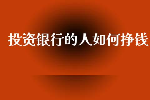 投资银行的人如何挣钱_https://wap.lxcailiao.com_股权投资_第1张