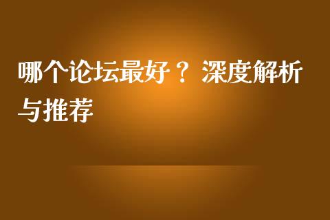 哪个论坛最好？ 深度解析与推荐_https://wap.lxcailiao.com_财务管理_第1张