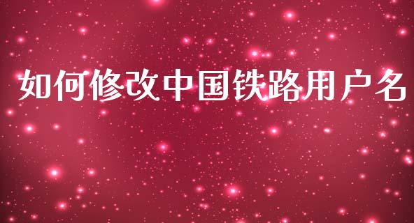如何修改中国铁路用户名_https://wap.lxcailiao.com_金融监管_第1张