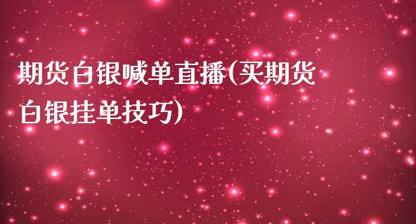 期货白银喊单直播(买期货白银挂单技巧)_https://wap.lxcailiao.com_金融监管_第1张