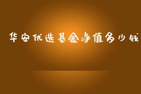 华安优选基金净值多少钱_https://wap.lxcailiao.com_财务管理_第1张