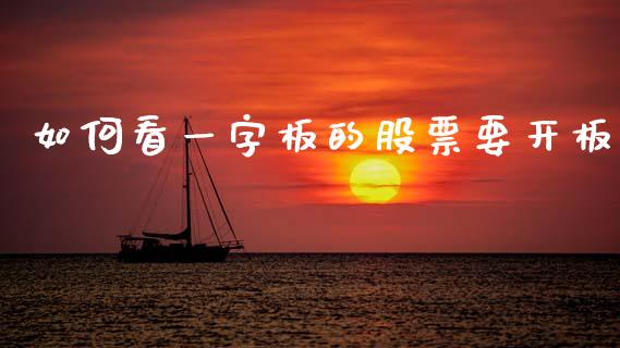 如何看一字板的股票要开板_https://wap.lxcailiao.com_财务管理_第1张