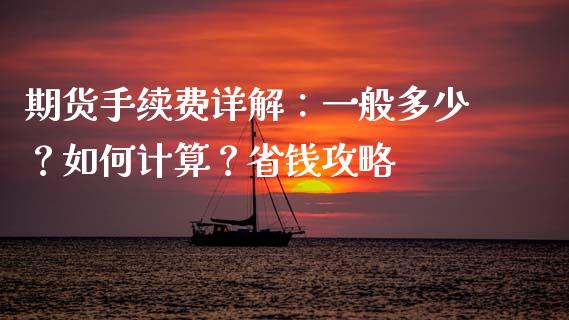 期货手续费详解：一般多少？如何计算？省钱攻略_https://wap.lxcailiao.com_财务管理_第1张