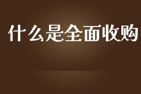 什么是全面收购_https://wap.lxcailiao.com_融资担保_第1张