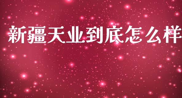 新疆天业到底怎么样_https://wap.lxcailiao.com_财务管理_第1张