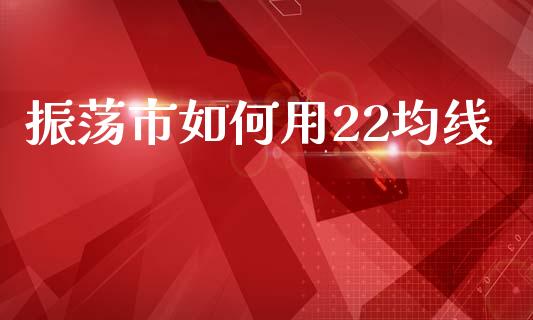 振荡市如何用22均线_https://wap.lxcailiao.com_金融监管_第1张