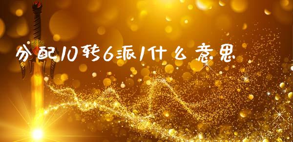 分配10转6派1什么意思_https://wap.lxcailiao.com_金融监管_第1张