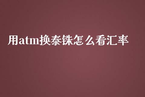 用atm换泰铢怎么看汇率_https://wap.lxcailiao.com_财务管理_第1张