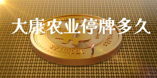 大康农业停牌多久_https://wap.lxcailiao.com_财务管理_第1张