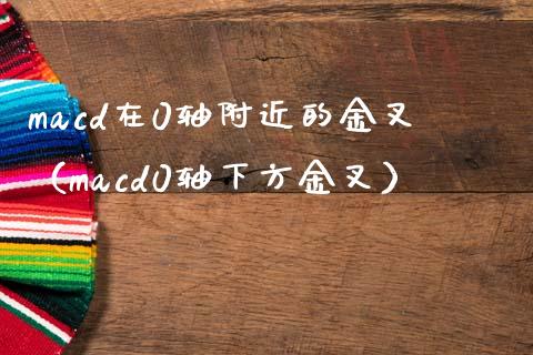 macd在0轴附近的金叉（macd0轴下方金叉）_https://wap.lxcailiao.com_融资担保_第1张