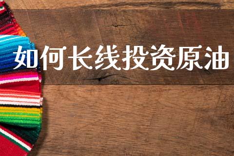 如何长线投资原油_https://wap.lxcailiao.com_金融监管_第1张