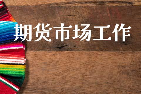 期货市场工作_https://wap.lxcailiao.com_财务管理_第1张