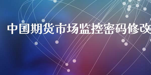 中国期货市场监控密码修改_https://wap.lxcailiao.com_金融监管_第1张