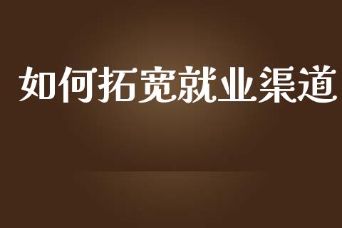 如何拓宽就业渠道_https://wap.lxcailiao.com_财务管理_第1张