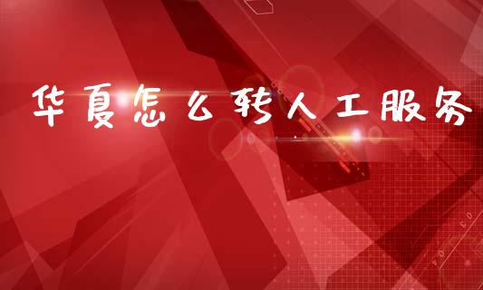 华夏怎么转人工服务_https://wap.lxcailiao.com_融资担保_第1张