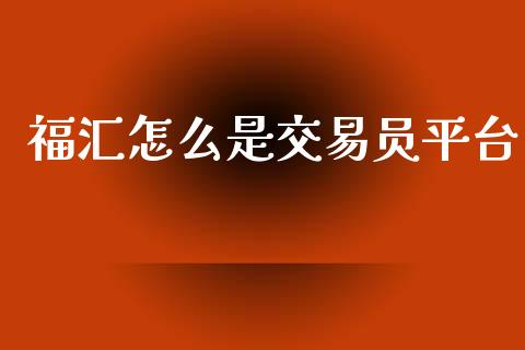 福汇怎么是交易员平台_https://wap.lxcailiao.com_股权投资_第1张