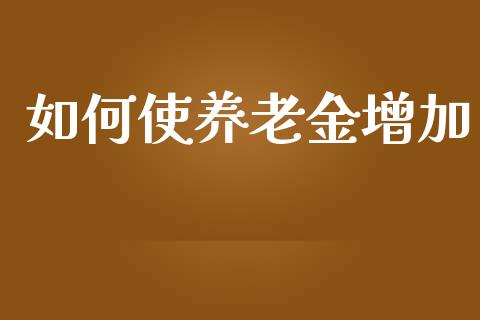 如何使养老金增加_https://wap.lxcailiao.com_融资担保_第1张