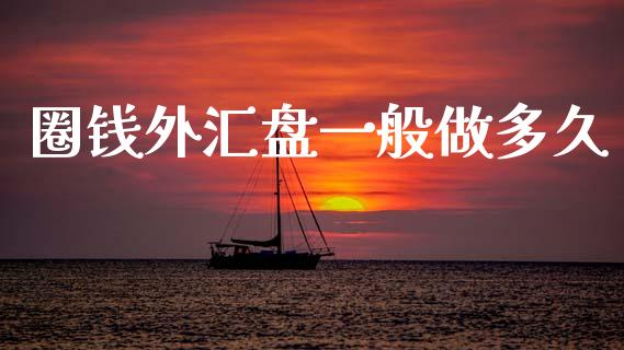 圈钱外汇盘一般做多久_https://wap.lxcailiao.com_金融监管_第1张