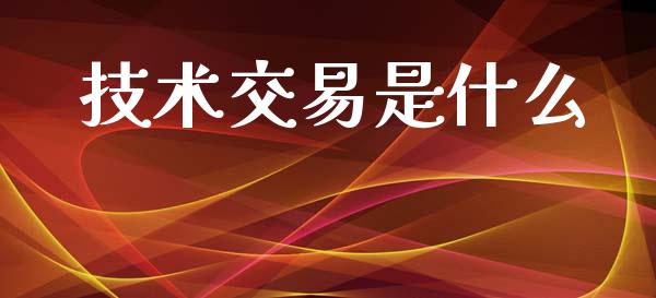 技术交易是什么_https://wap.lxcailiao.com_融资担保_第1张
