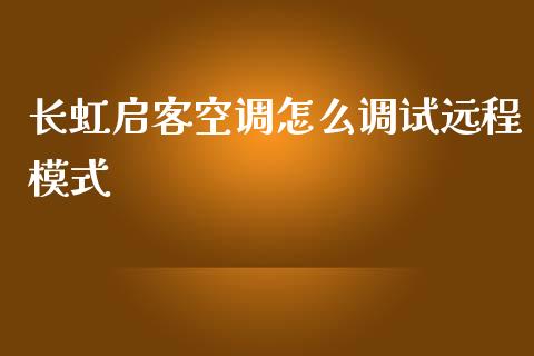 长虹启客空调怎么调试远程模式_https://wap.lxcailiao.com_财务管理_第1张