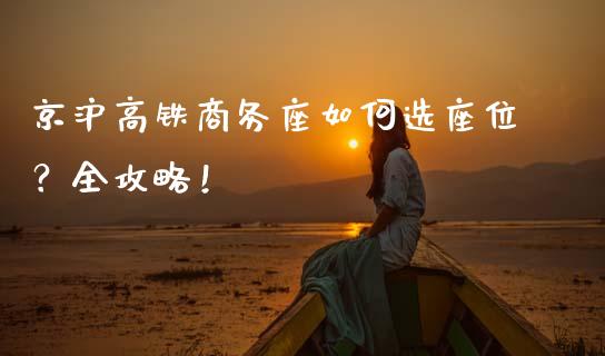 京沪高铁商务座如何选座位?全攻略!_股权投资_第1张_金融监管_融资担保_财务管理_股权投资 京沪高铁商务座如何选座位?全攻略!_https://wap.lxcailiao.com_股权投资_第1张