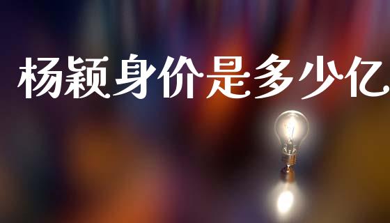 杨颖身价是多少亿_https://wap.lxcailiao.com_股权投资_第1张