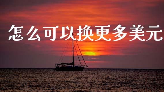 怎么可以换更多美元_https://wap.lxcailiao.com_融资担保_第1张