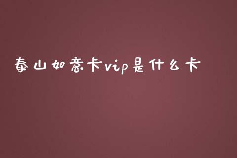 泰山如意卡vip是什么卡_https://wap.lxcailiao.com_融资担保_第1张