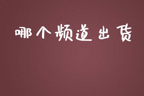 哪个频道出货_https://wap.lxcailiao.com_财务管理_第1张