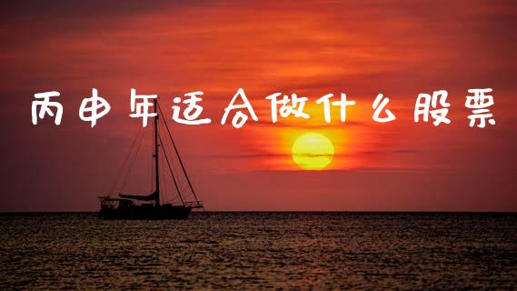 丙申年适合做什么股票_https://wap.lxcailiao.com_融资担保_第1张