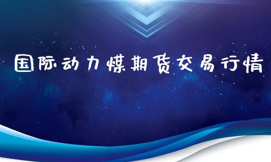 国际动力煤期货交易行情_https://wap.lxcailiao.com_金融监管_第1张