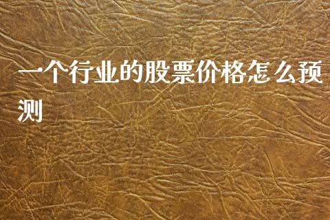 一个行业的股票价格怎么预测_https://wap.lxcailiao.com_融资担保_第1张