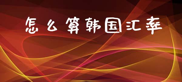 怎么算韩国汇率_https://wap.lxcailiao.com_金融监管_第1张