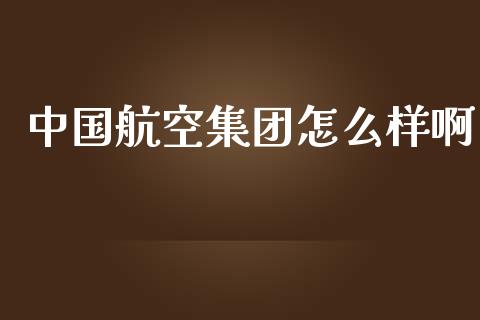 中国航空集团怎么样啊_https://wap.lxcailiao.com_股权投资_第1张