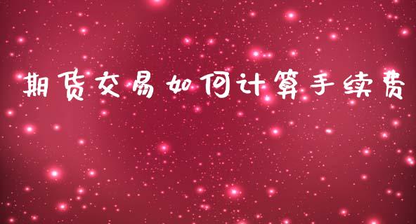 期货交易如何计算手续费_https://wap.lxcailiao.com_融资担保_第1张