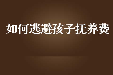 如何逃避孩子抚养费_https://wap.lxcailiao.com_融资担保_第1张